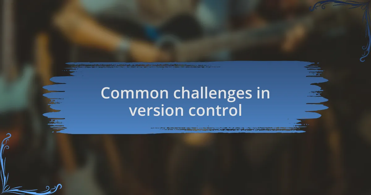 Common challenges in version control