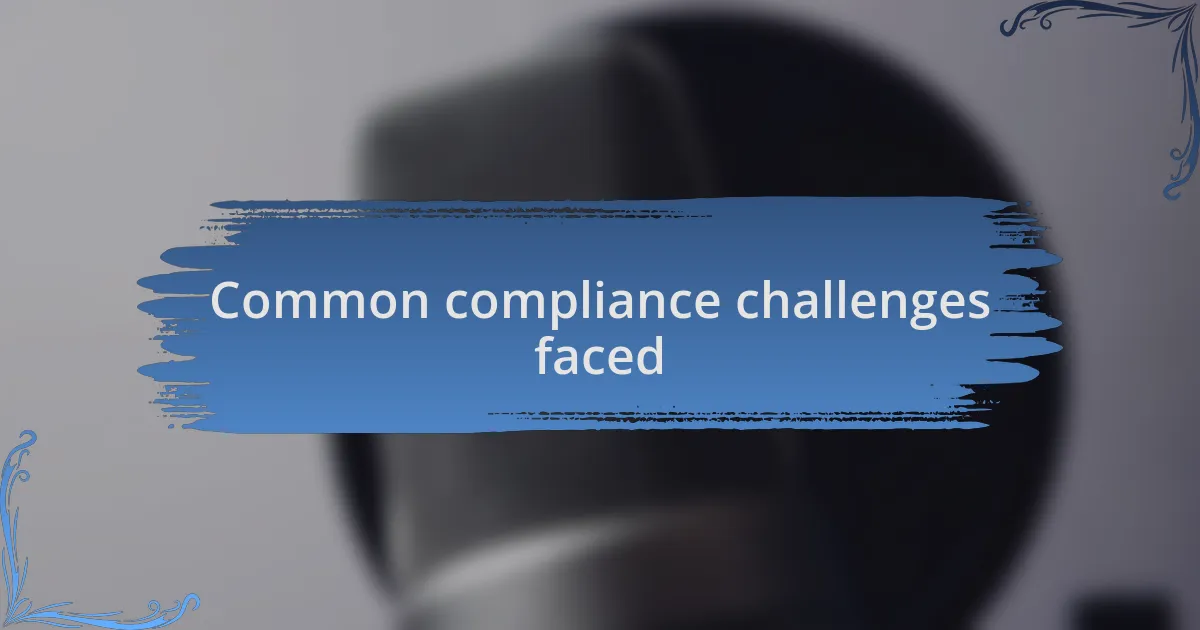 Common compliance challenges faced