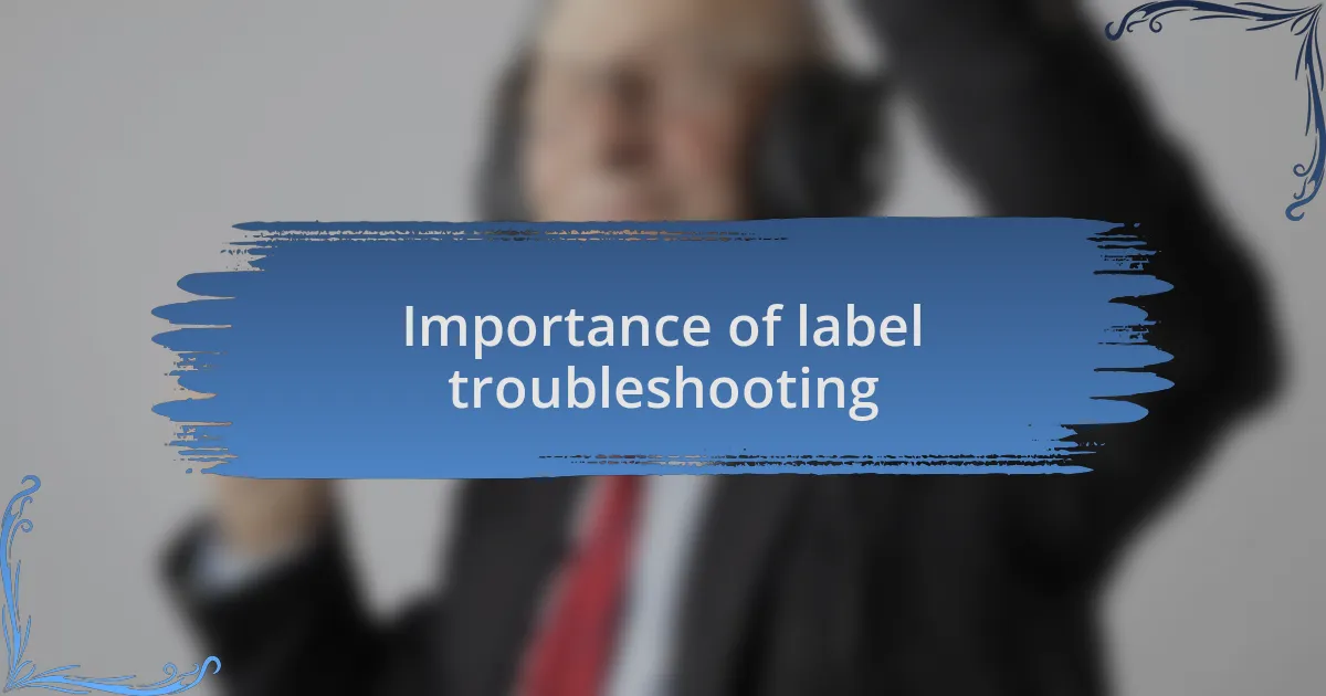 Importance of label troubleshooting