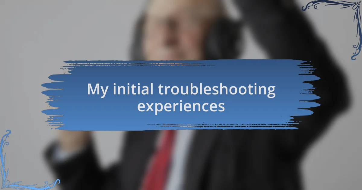 My initial troubleshooting experiences